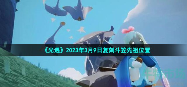 《光遇》2023年3月9日复刻斗笠先祖位置
