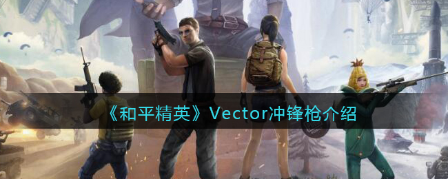 《和平精英》Vector冲锋枪详细介绍