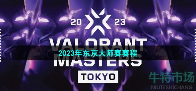 《无畏契约》2023年东京大师赛赛程介绍
