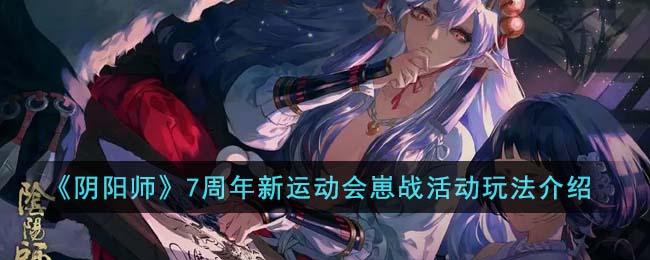 《阴阳师》7周年新运动会崽战活动玩法介绍