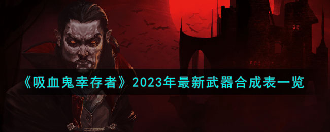 《吸血鬼幸存者》2023年最新武器合成表一览