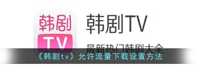 《韩剧tv》允许流量下载设置方法