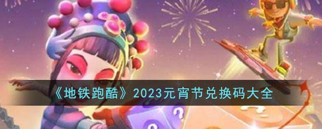 《地铁跑酷》2023元宵节兑换码大全